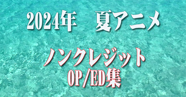 2024年 夏アニメ　ノンクレジットオープニング／エンディング集